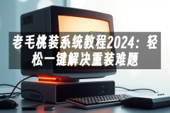 苹果cms模板老毛桃装系统教程2024：轻松一键解决重装难题苹果cms