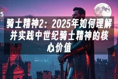 苹果cms模板骑士精神2：2025年如何理解并实践中世纪骑士精神的核心价值苹果cms
