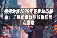 苹果cms模板兜兜动漫2025年最新动态解析：了解动漫行业的新趋势和发展苹果cms