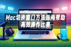 苹果cms模板Mac切换窗口方法指南帮助高效操作比赛苹果cms