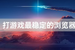 打游戏最稳定的浏览器