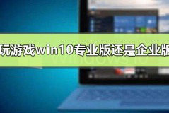 玩游戏用win10专业版还是企业版