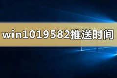 windows10版本19582系统什么时间推送