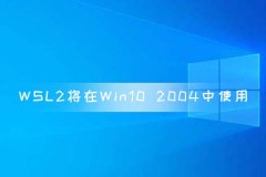 WSL2将在Win10 2004版本正式使用 WSL功能改进