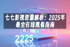 苹果cms模板七七影视资源解析：2025年最全在线观看指南苹果cms