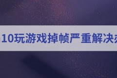 win10玩游戏掉帧严重解决办法